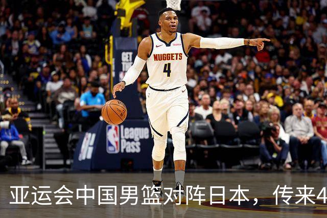 亚运会中国男篮对阵日本，传来4好消息和2坏消息，男篮赢球有戏