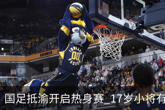 国足抵渝开启热身赛 17岁小将有望创出场纪录